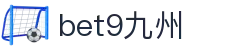 bet9九州 (中国)官方网站